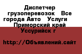 Диспетчер грузоперевозок - Все города Авто » Услуги   . Приморский край,Уссурийск г.